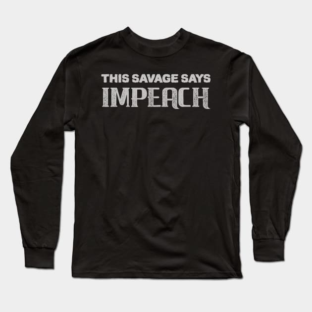 Savage Say IMPEACH Long Sleeve T-Shirt by StarkCade